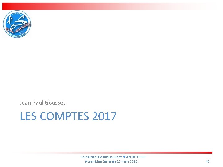 Jean Paul Gousset LES COMPTES 2017 Aérodrome d’Amboise-Dierre 37150 DIERRE Assemblée Générale 11 mars