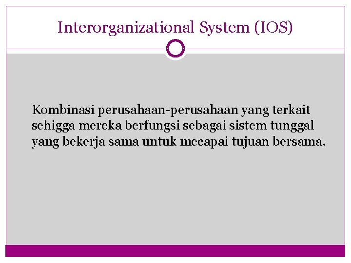 Interorganizational System (IOS) Kombinasi perusahaan-perusahaan yang terkait sehigga mereka berfungsi sebagai sistem tunggal yang