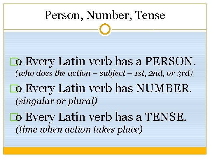 Person, Number, Tense �o Every Latin verb has a PERSON. (who does the action