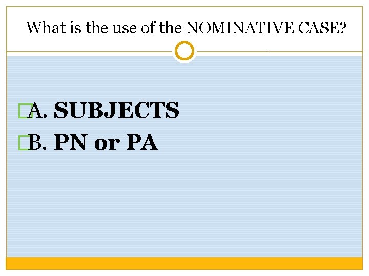 What is the use of the NOMINATIVE CASE? �A. SUBJECTS �B. PN or PA