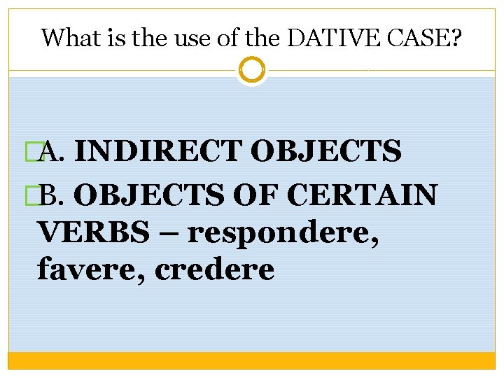 What is the use of the DATIVE CASE? �A. INDIRECT OBJECTS �B. OBJECTS OF