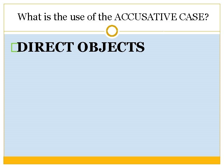 What is the use of the ACCUSATIVE CASE? �DIRECT OBJECTS 