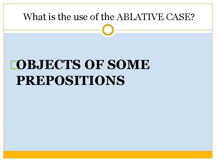 What is the use of the ABLATIVE CASE? �OBJECTS OF SOME PREPOSITIONS 
