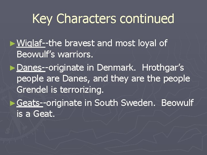 Key Characters continued ► Wiglaf--the bravest and most loyal of Beowulf’s warriors. ► Danes--originate