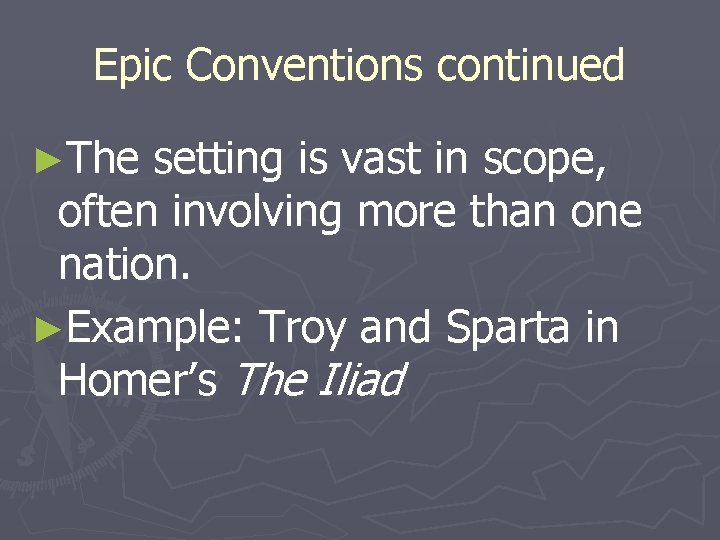 Epic Conventions continued ►The setting is vast in scope, often involving more than one