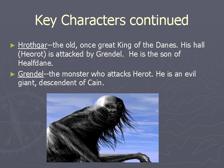 Key Characters continued Hrothgar--the old, once great King of the Danes. His hall (Heorot)