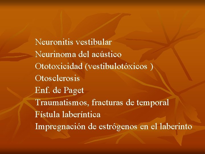 Neuronitis vestibular Neurinoma del acústico Ototoxicidad (vestibulotóxicos ) Otosclerosis Enf. de Paget Traumatismos, fracturas