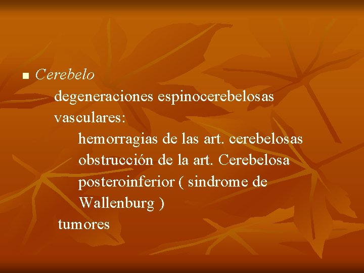 n Cerebelo degeneraciones espinocerebelosas vasculares: hemorragias de las art. cerebelosas obstrucción de la art.
