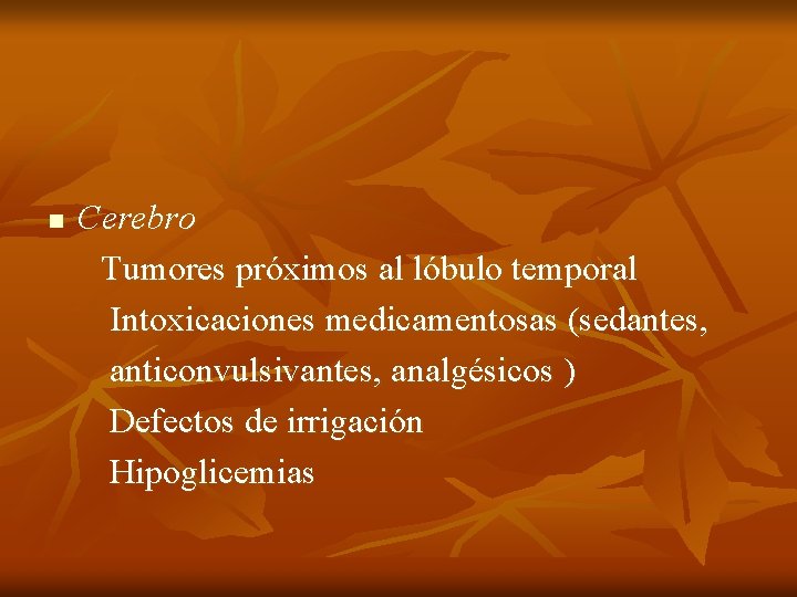 n Cerebro Tumores próximos al lóbulo temporal Intoxicaciones medicamentosas (sedantes, anticonvulsivantes, analgésicos ) Defectos