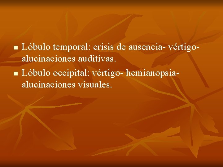 n n Lóbulo temporal: crisis de ausencia- vértigoalucinaciones auditivas. Lóbulo occipital: vértigo- hemianopsiaalucinaciones visuales.