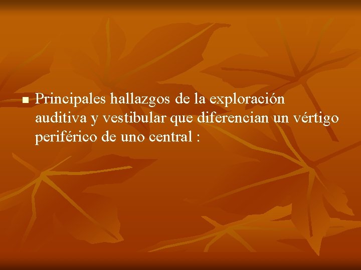 n Principales hallazgos de la exploración auditiva y vestibular que diferencian un vértigo periférico