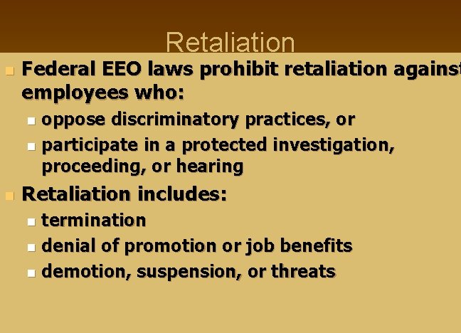 Retaliation n Federal EEO laws prohibit retaliation against employees who: oppose discriminatory practices, or