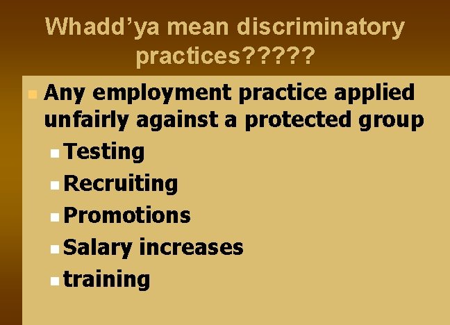 Whadd’ya mean discriminatory practices? ? ? n Any employment practice applied unfairly against a