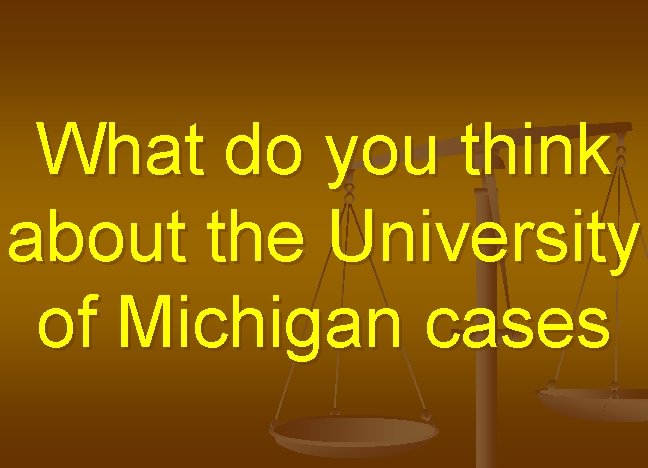 What do you think about the University of Michigan cases 