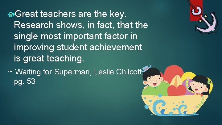 Great teachers are the key. Research shows, in fact, that the single most important
