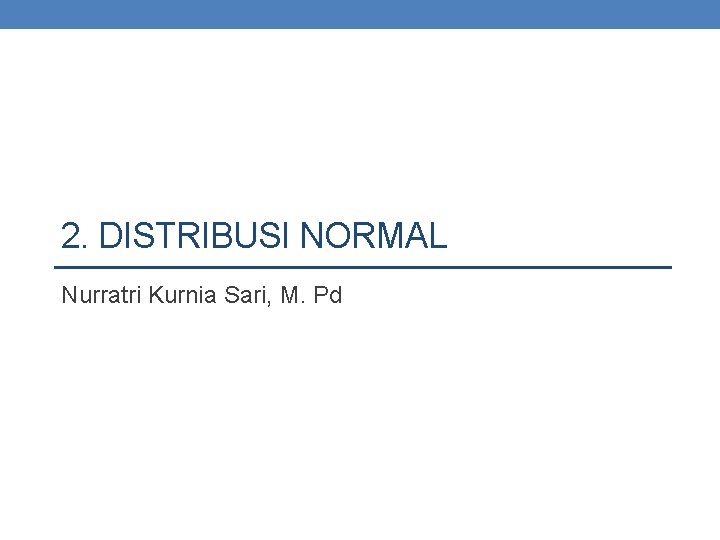 2. DISTRIBUSI NORMAL Nurratri Kurnia Sari, M. Pd 