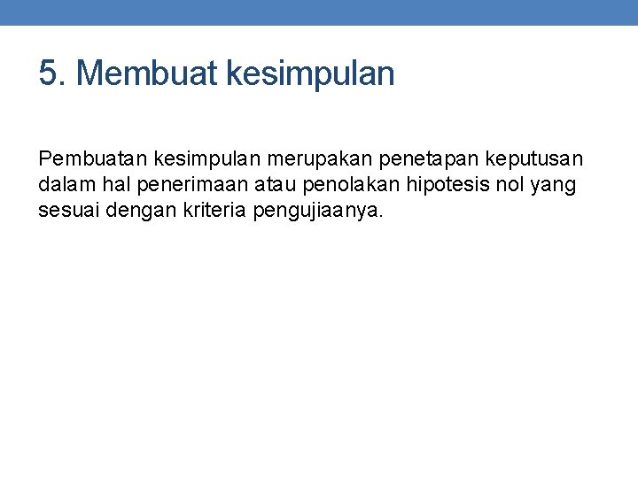 5. Membuat kesimpulan Pembuatan kesimpulan merupakan penetapan keputusan dalam hal penerimaan atau penolakan hipotesis