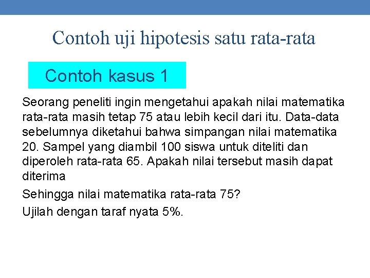 Contoh uji hipotesis satu rata-rata Contoh kasus 1 Seorang peneliti ingin mengetahui apakah nilai