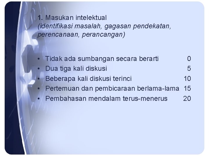 1. Masukan intelektual (identifikasi masalah, gagasan pendekatan, perencanaan, perancangan) • • • Tidak ada