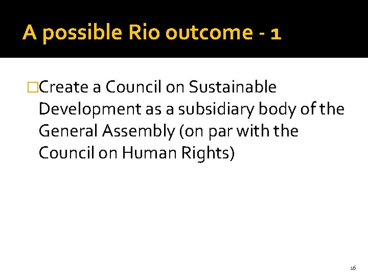 A possible Rio outcome - 1 �Create a Council on Sustainable Development as a