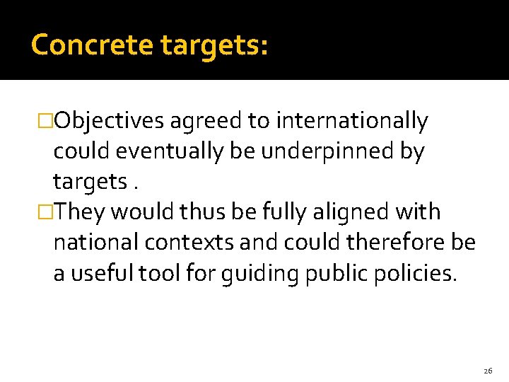 Concrete targets: �Objectives agreed to internationally could eventually be underpinned by targets. �They would