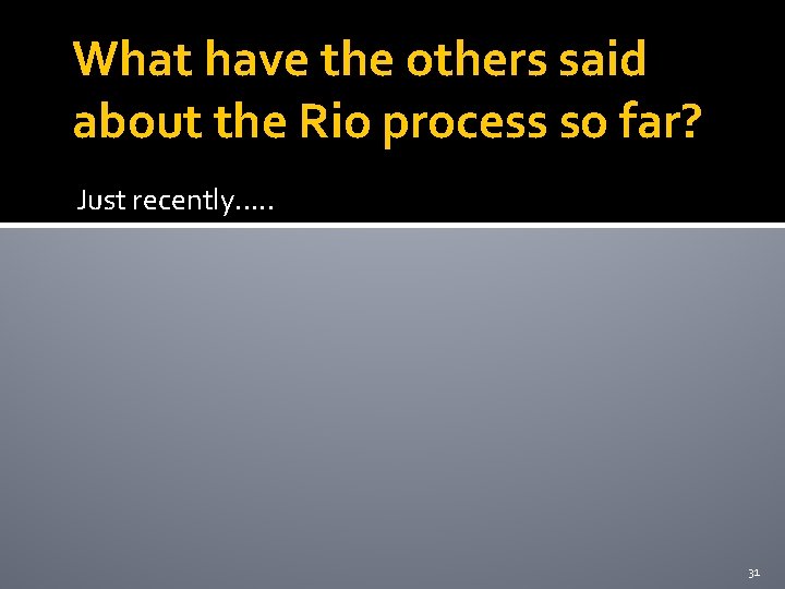 What have the others said about the Rio process so far? Just recently. .
