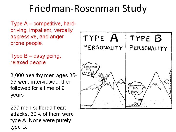Friedman-Rosenman Study Type A – competitive, harddriving, impatient, verbally aggressive, and anger prone people.