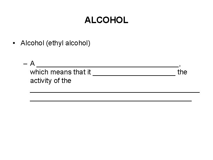 ALCOHOL • Alcohol (ethyl alcohol) – A __________________, which means that it ___________ the