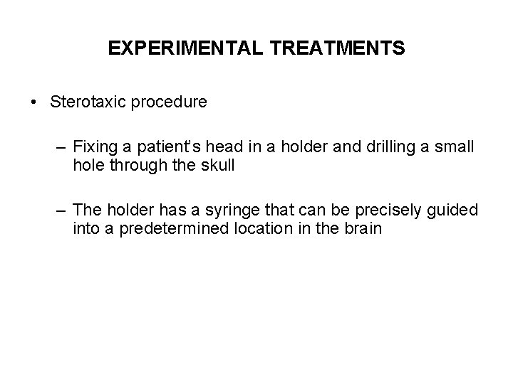 EXPERIMENTAL TREATMENTS • Sterotaxic procedure – Fixing a patient’s head in a holder and