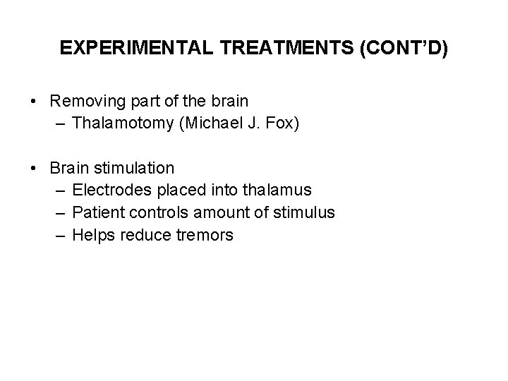 EXPERIMENTAL TREATMENTS (CONT’D) • Removing part of the brain – Thalamotomy (Michael J. Fox)