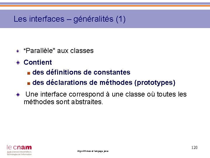 Les interfaces – généralités (1) "Parallèle" aux classes Contient des définitions de constantes déclarations