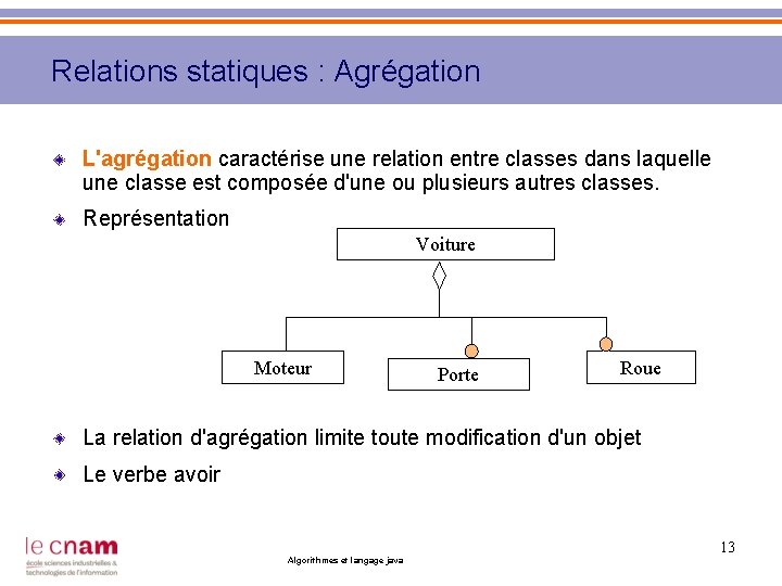 Relations statiques : Agrégation L'agrégation caractérise une relation entre classes dans laquelle une classe