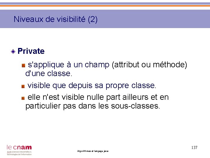 Niveaux de visibilité (2) Private s'applique à un champ (attribut ou méthode) d'une classe.