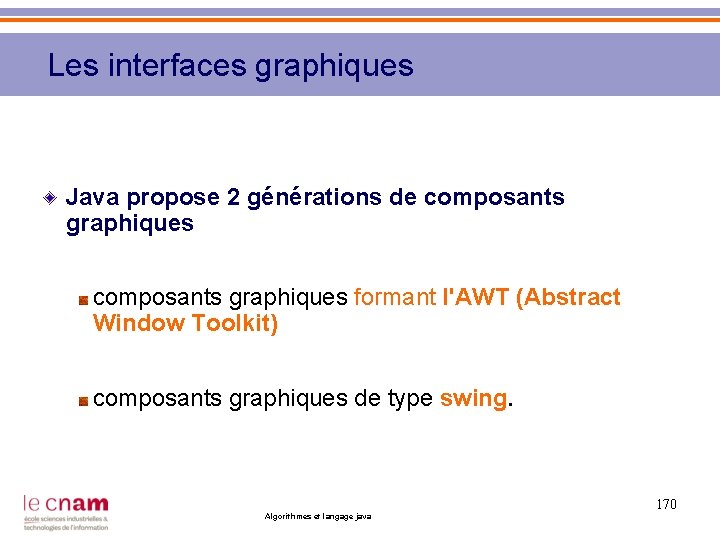 Les interfaces graphiques Java propose 2 générations de composants graphiques formant l'AWT (Abstract Window