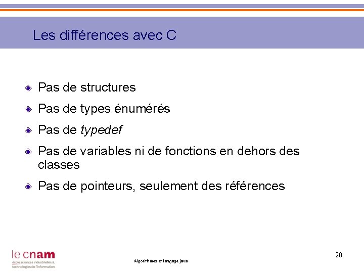 Les différences avec C Pas de structures Pas de types énumérés Pas de typedef