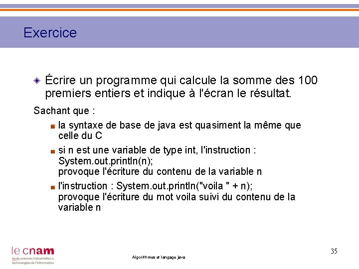 Exercice Écrire un programme qui calcule la somme des 100 premiers entiers et indique