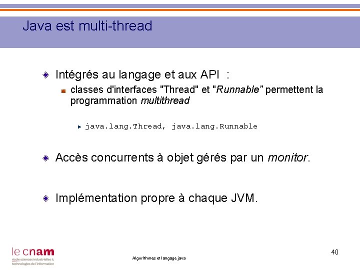 Java est multi-thread Intégrés au langage et aux API : classes d'interfaces "Thread" et