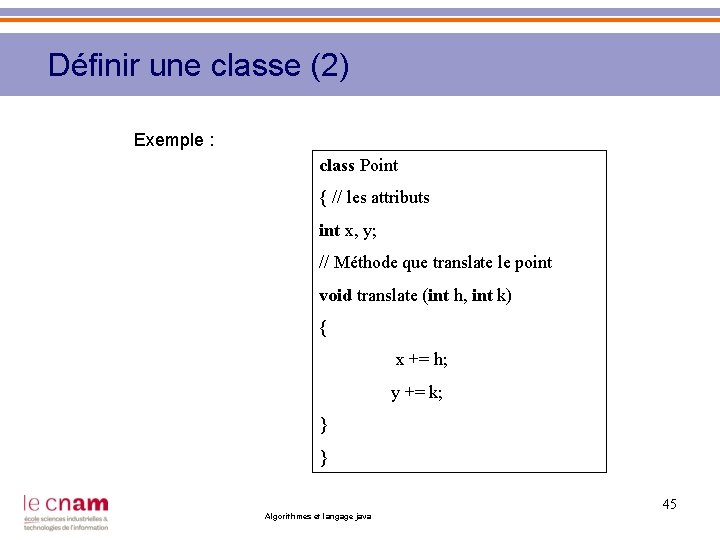 Définir une classe (2) Exemple : class Point { // les attributs int x,