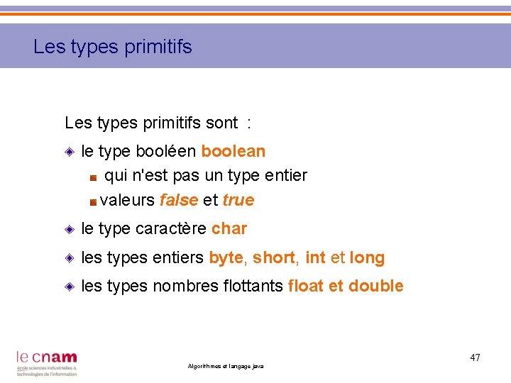 Les types primitifs sont : le type booléen boolean qui n'est pas un type