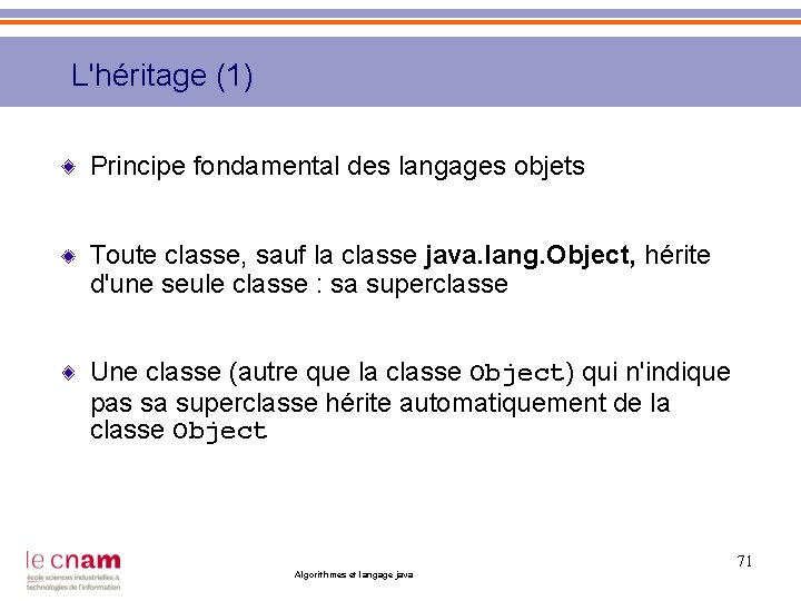 L'héritage (1) Principe fondamental des langages objets Toute classe, sauf la classe java. lang.