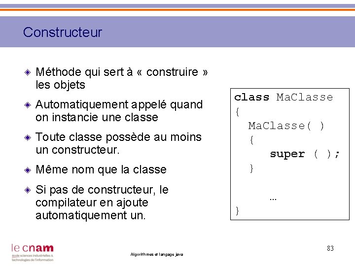 Constructeur Méthode qui sert à « construire » les objets Automatiquement appelé quand on