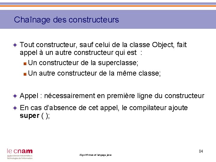 Chaînage des constructeurs Tout constructeur, sauf celui de la classe Object, fait appel à