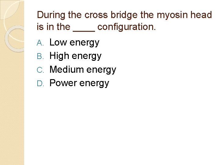 During the cross bridge the myosin head is in the ____ configuration. Low energy