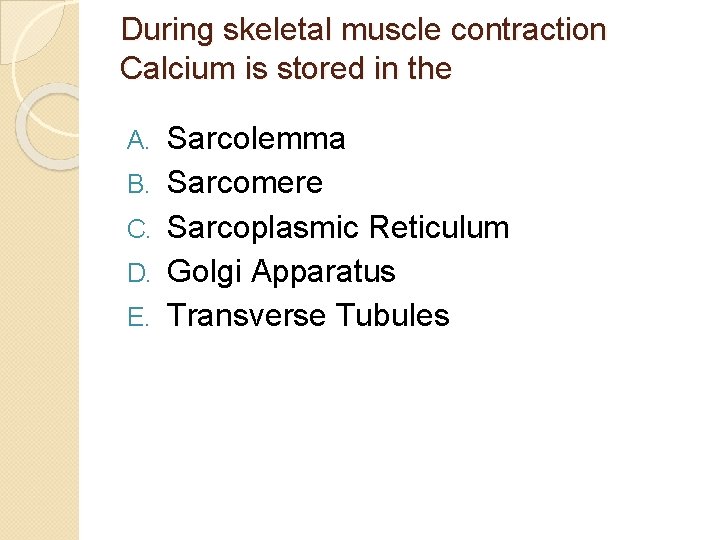 During skeletal muscle contraction Calcium is stored in the A. B. C. D. E.