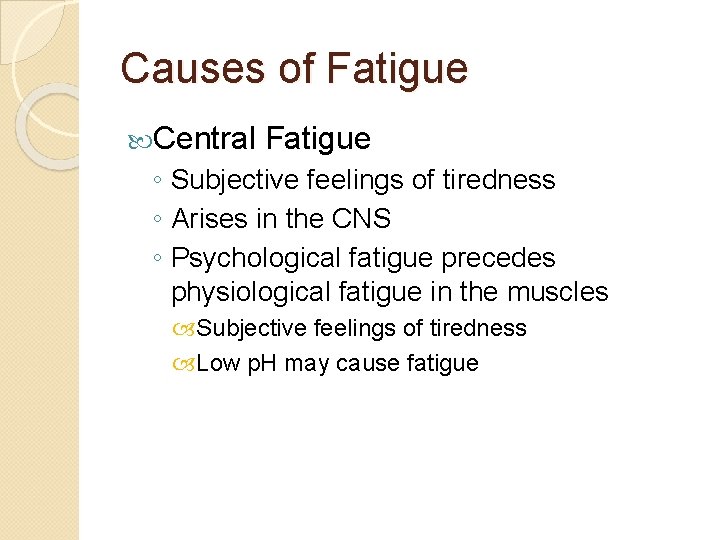 Causes of Fatigue Central Fatigue ◦ Subjective feelings of tiredness ◦ Arises in the