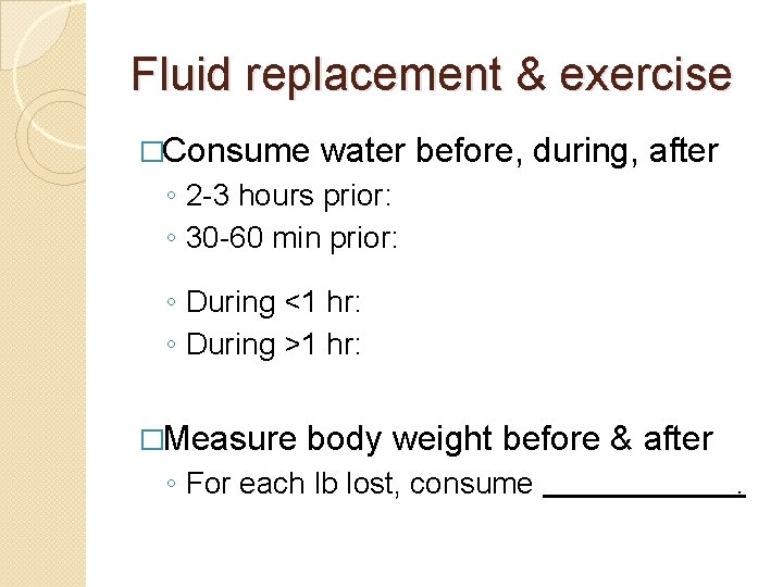 Fluid replacement & exercise �Consume water before, during, after ◦ 2 -3 hours prior: