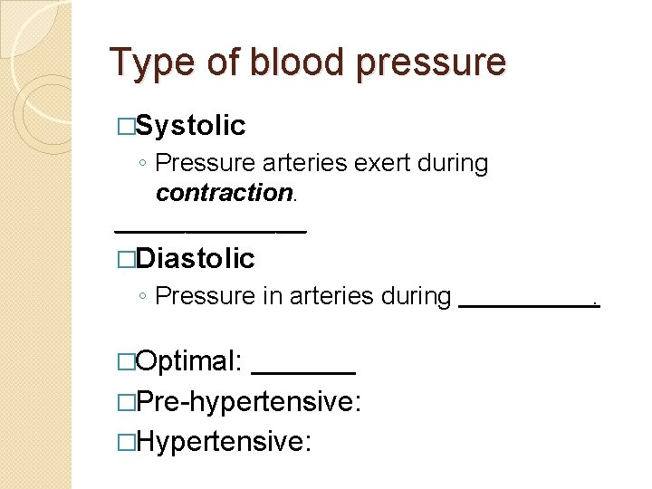 Type of blood pressure �Systolic ◦ Pressure arteries exert during contraction. __________ �Diastolic ◦