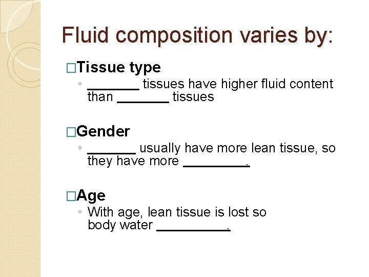 Fluid composition varies by: �Tissue ◦ type than tissues have higher fluid content tissues
