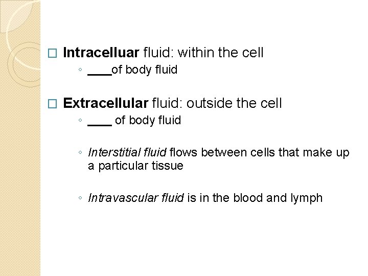 � Intracelluar fluid: within the cell ◦ � of body fluid Extracellular fluid: outside