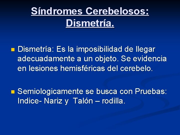 Síndromes Cerebelosos: Dismetría. n Dismetría: Es la imposibilidad de llegar adecuadamente a un objeto.